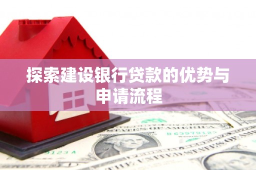 犍为探索建设银行贷款的优势与申请流程