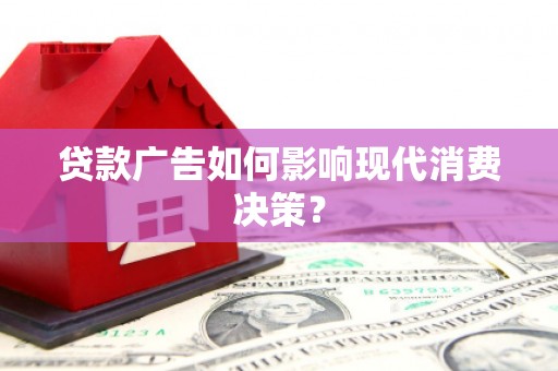 犍为贷款广告如何影响现代消费决策？