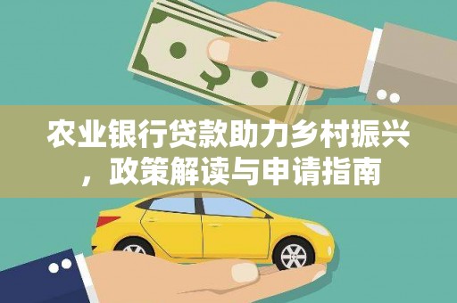 犍为农业银行贷款助力乡村振兴，政策解读与申请指南
