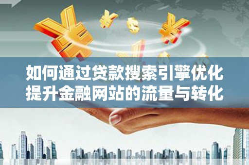 犍为如何通过贷款搜索引擎优化提升金融网站的流量与转化率