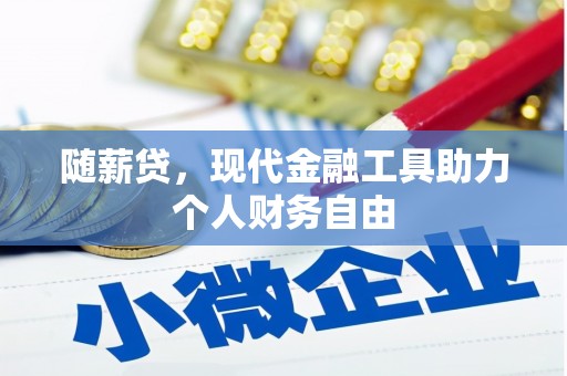 犍为随薪贷，现代金融工具助力个人财务自由
