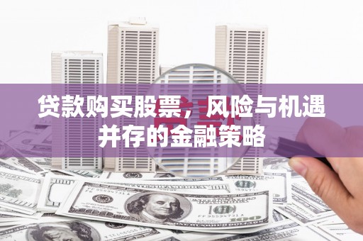 犍为贷款购买股票，风险与机遇并存的金融策略