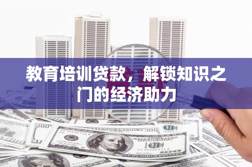 犍为教育培训贷款，解锁知识之门的经济助力