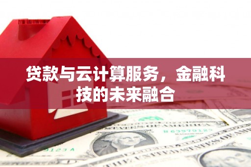 犍为贷款与云计算服务，金融科技的未来融合