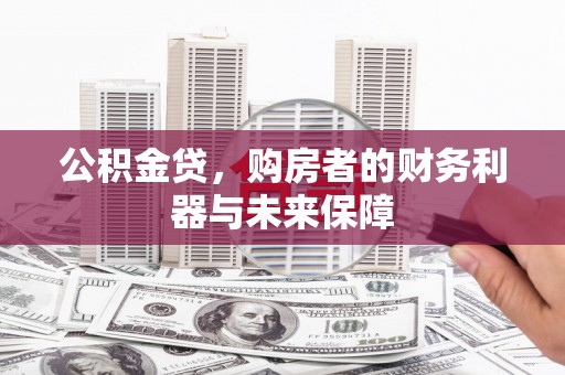犍为公积金贷，购房者的财务利器与未来保障