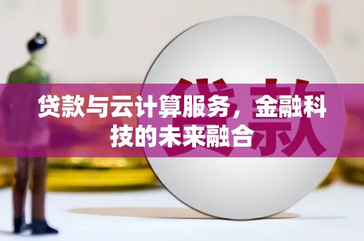 犍为贷款与云计算服务，金融科技的未来融合