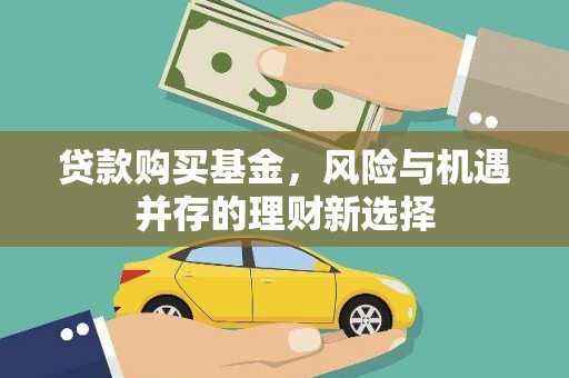 犍为贷款购买基金，风险与机遇并存的理财新选择