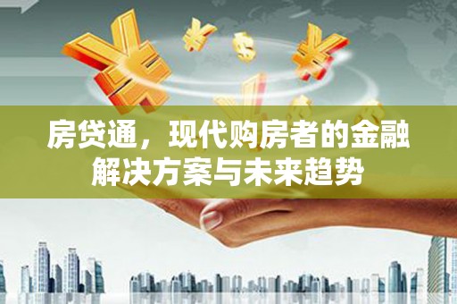 犍为房贷通，现代购房者的金融解决方案与未来趋势