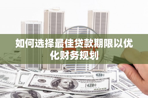 犍为如何选择最佳贷款期限以优化财务规划