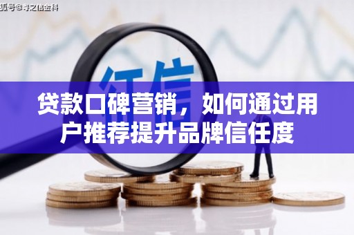 犍为贷款口碑营销，如何通过用户推荐提升品牌信任度