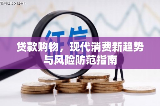 犍为贷款购物，现代消费新趋势与风险防范指南