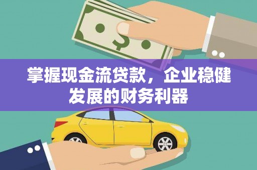 犍为掌握现金流贷款，企业稳健发展的财务利器