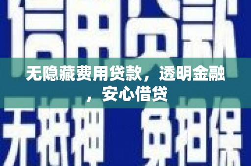 犍为无隐藏费用贷款，透明金融，安心借贷