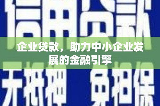 犍为企业贷款，助力中小企业发展的金融引擎