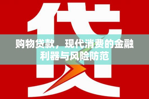 犍为购物贷款，现代消费的金融利器与风险防范