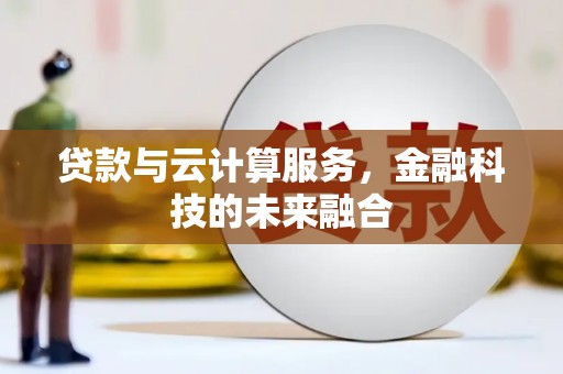 犍为贷款与云计算服务，金融科技的未来融合