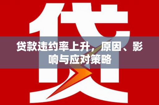 犍为贷款违约率上升，原因、影响与应对策略