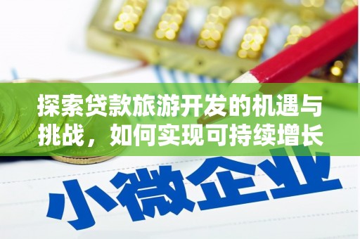 犍为探索贷款旅游开发的机遇与挑战，如何实现可持续增长