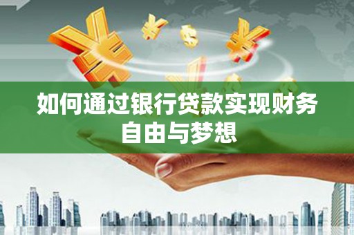 犍为如何通过银行贷款实现财务自由与梦想