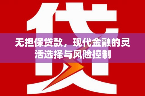 犍为无担保贷款，现代金融的灵活选择与风险控制
