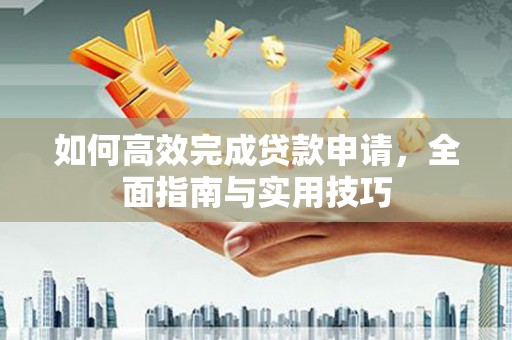 犍为如何高效完成贷款申请，全面指南与实用技巧