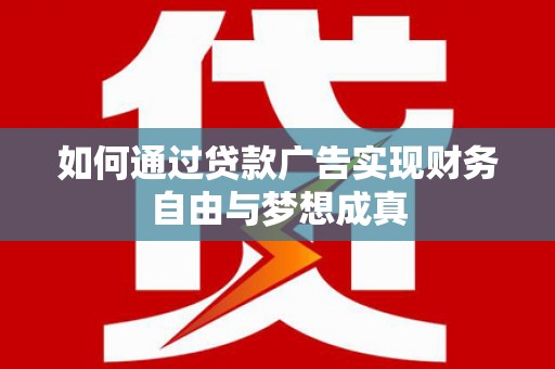 犍为如何通过贷款广告实现财务自由与梦想成真