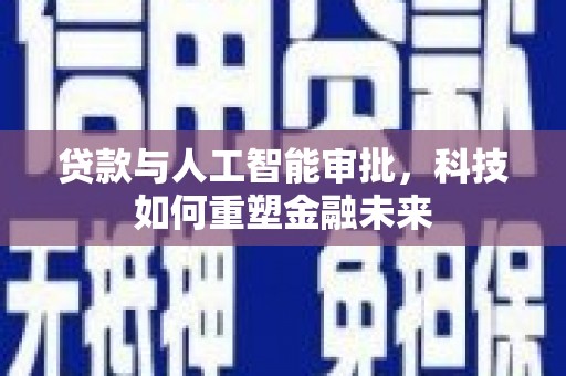 犍为贷款与人工智能审批，科技如何重塑金融未来