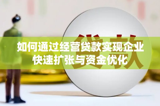 犍为如何通过经营贷款实现企业快速扩张与资金优化