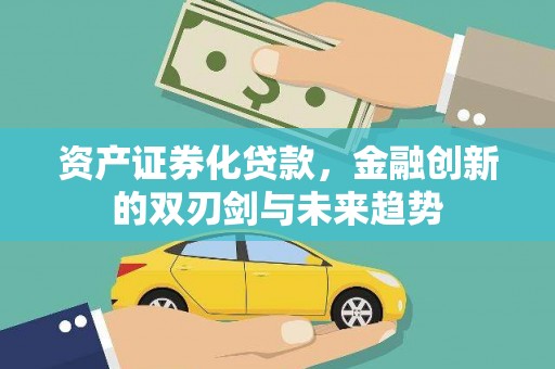 犍为资产证券化贷款，金融创新的双刃剑与未来趋势