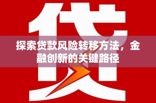 犍为探索贷款风险转移方法，金融创新的关键路径