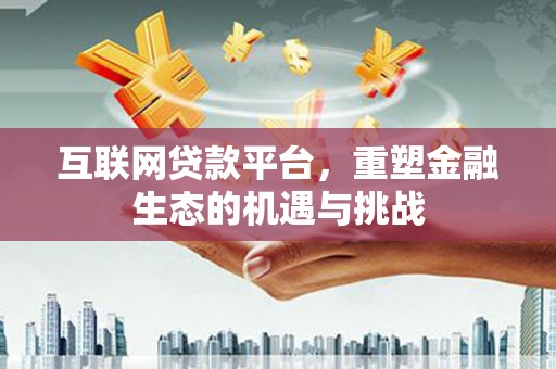 犍为互联网贷款平台，重塑金融生态的机遇与挑战