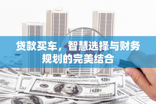 犍为贷款买车，智慧选择与财务规划的完美结合