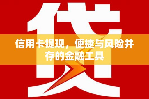 犍为信用卡提现，便捷与风险并存的金融工具