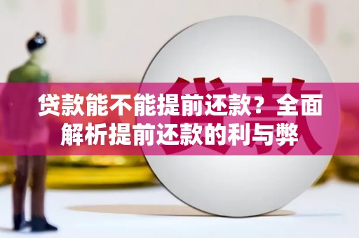 犍为贷款能不能提前还款？全面解析提前还款的利与弊