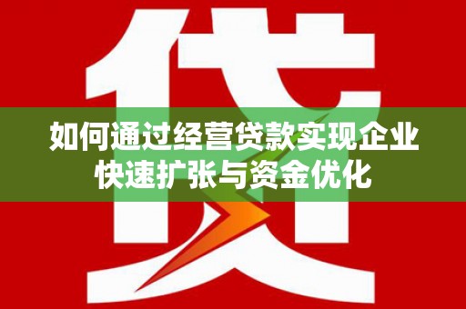 犍为如何通过经营贷款实现企业快速扩张与资金优化