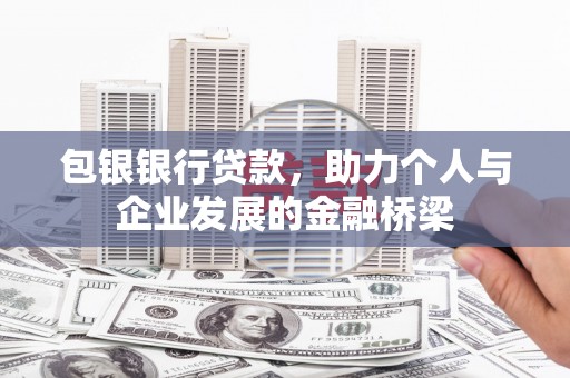 犍为包银银行贷款，助力个人与企业发展的金融桥梁
