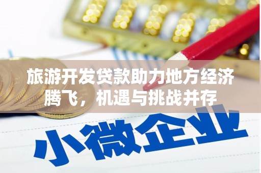 犍为旅游开发贷款助力地方经济腾飞，机遇与挑战并存