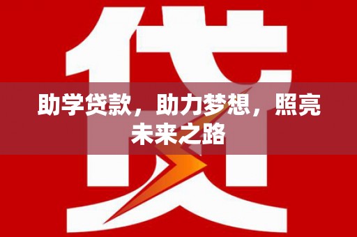犍为助学贷款，助力梦想，照亮未来之路