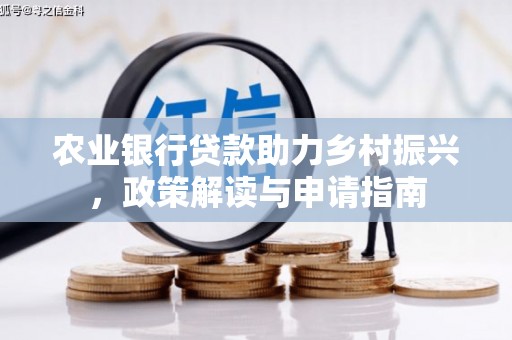 犍为农业银行贷款助力乡村振兴，政策解读与申请指南