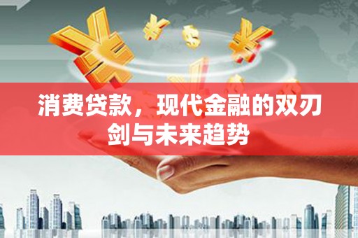 犍为消费贷款，现代金融的双刃剑与未来趋势