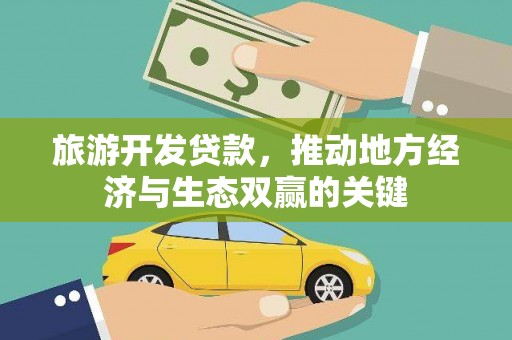 犍为旅游开发贷款，推动地方经济与生态双赢的关键