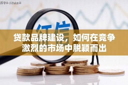 犍为贷款品牌建设，如何在竞争激烈的市场中脱颖而出