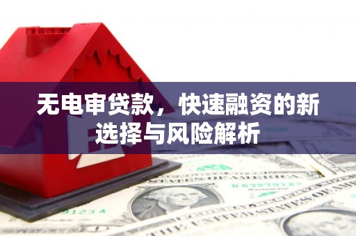 犍为无电审贷款，快速融资的新选择与风险解析