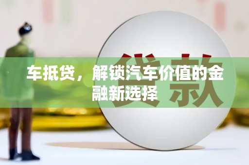 犍为车抵贷，解锁汽车价值的金融新选择