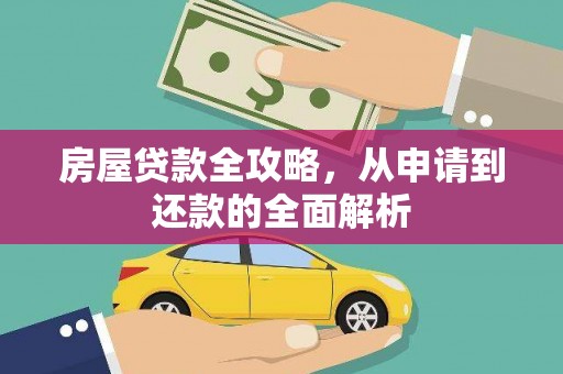 犍为房屋贷款全攻略，从申请到还款的全面解析