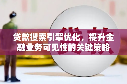 犍为贷款搜索引擎优化，提升金融业务可见性的关键策略