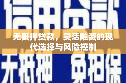 犍为无抵押贷款，灵活融资的现代选择与风险控制