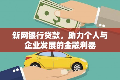 犍为新网银行贷款，助力个人与企业发展的金融利器