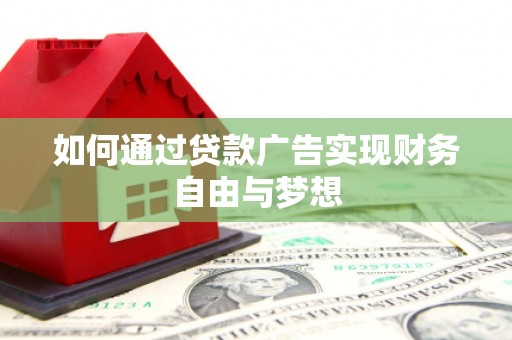 犍为如何通过贷款广告实现财务自由与梦想