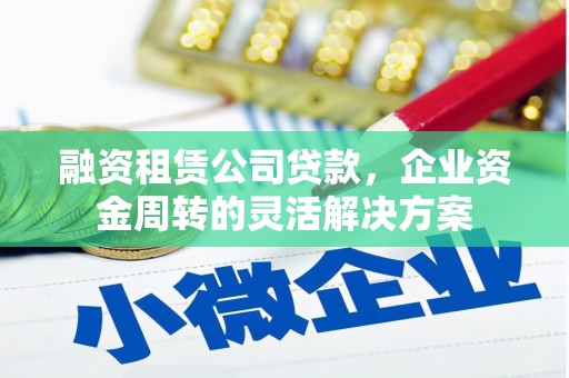 犍为融资租赁公司贷款，企业资金周转的灵活解决方案